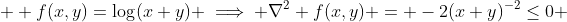  \displaystyle f(x,y)=\log(x+y) \implies \nabla^2 f(x,y) = -2(x+y)^{-2}\leq0 