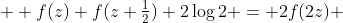  \displaystyle f(z)+f(z+\tfrac12)+2\log2 = 2f(2z) 