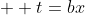  \displaystyle t=bx