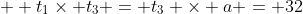  \displaystyle t_1\times t_3 = t_3 \times a = 32