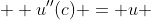  \displaystyle u''(c) = u 