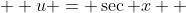  \displaystyle u = \sec {x}  