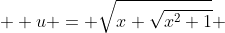  \displaystyle u = \sqrt{x+\sqrt{x^{2}+1}} 