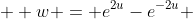  \displaystyle w = e^{2u}-e^{-2u} 