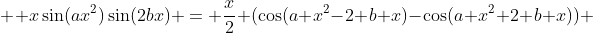  \displaystyle x\sin(ax^2)\sin(2bx) = \frac{x}2 (\cos(a x^2-2 b x)-\cos(a x^2+2 b x)) 