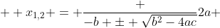  \displaystyle x_{1,2} = \frac {-b \pm \sqrt{b^2-4ac}}{2a} 