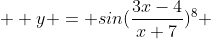  \displaystyle y = sin(\dfrac{3x-4}{x+7})^8 