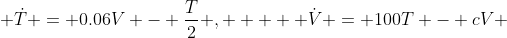  \dot{T} = 0.06V - \frac{T}{2} ,     \dot{V} = 100T - cV 