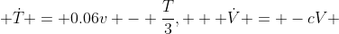  \dot{T} = 0.06v - \frac{T}{3},   \dot{V} = -cV 