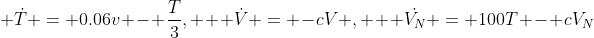  \dot{T} = 0.06v - \frac{T}{3},   \dot{V} = -cV ,   \dot{V_N} = 100T - cV_N