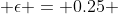  \epsilon = 0.25 