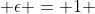 \epsilon = 1 