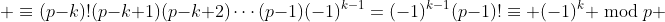  \equiv(p-k)!(p-k+1)(p-k+2)\cdots(p-1)(-1)^{k-1}=(-1)^{k-1}(p-1)!\equiv (-1)^k \bmod{p} 