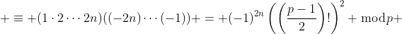  \equiv (1\cdot2\cdots2n)((-2n)\cdots(-1)) = (-1)^{2n}\left(\left(\frac{p-1}{2}\right)!\right)^2 \bmod{p} 