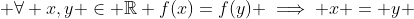  \forall x,y \in \mathbb{R} f(x)=f(y) \implies x = y 