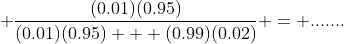  \frac{(0.01)(0.95)}{(0.01)(0.95) + (0.99)(0.02)} = .......
