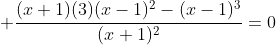  \frac{(x+1)(3)(x-1)^2-(x-1)^3}{(x+1)^2}=0