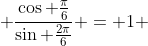  \frac{\cos \frac{\pi}{6}}{\sin \frac{2\pi}{6}} = 1 