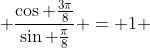  \frac{\cos \frac{3\pi}{8}}{\sin \frac{\pi}{8}} = 1 