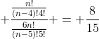 \frac{\frac{n!}{(n-4)!4!}}{\frac{6n!}{(n-5)!5!}} = \frac{8}{15}