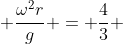  \frac{\omega^2r}{g} = \frac{4}{3} 