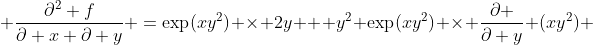  \frac{\partial^2 f}{\partial x \partial y} =\exp(xy^2) \times 2y + y^2 \exp(xy^2) \times \frac{\partial }{\partial y} (xy^2) 
