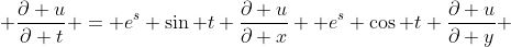  \frac{\partial u}{\partial t} = e^{s} \sin t \frac{\partial u}{\partial x}+ e^{s} \cos t \frac{\partial u}{\partial y} 