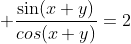  \frac{\sin(x+y)}{cos(x+y)}=2