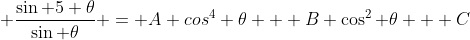  \frac{\sin 5 \theta}{\sin \theta} = A cos^4 \theta + B \cos^2 \theta + C