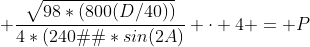  \frac{\sqrt{98*(800(D/40))}}{4*(240�)*sin(2A)} \cdot 4 = P