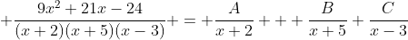  \frac{{9x^2+21x-24}}{(x+2)(x+5)(x-3)} = \frac{A}{x+2} + \frac{B}{x+5}+\frac{C}{x-3}