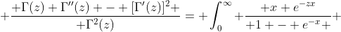  \frac{ \Gamma(z) \Gamma''(z) - [\Gamma'(z)]^2 }{ \Gamma^2(z)}= \int_0^{\infty} \frac{ x e^{-zx}}{ 1 - e^{-x} } ~dx 