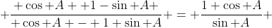  \frac{ \cos A +1-\sin A }{ \cos A - 1+\sin A} = \frac{1+\cos A}{\sin A} 