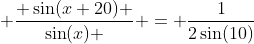  \frac{ \sin(x+20) }{\sin(x) } = \frac{1}{2\sin(10)}