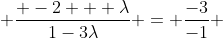  \frac{ -2 + \lambda}{1-3\lambda} = \frac{-3}{-1} 