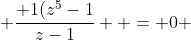  \frac{ 1(z^{5}-1}{z-1}  = 0 