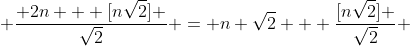  \frac{ 2n + [n\sqrt{2}] }{\sqrt{2}} = n \sqrt{2} + \frac{[n\sqrt{2}] }{\sqrt{2}} 