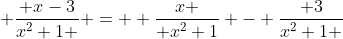  \frac{ x-3}{x^{2}+1 } =  \frac{x }{ x^2+1} - \frac{ 3}{x^2+1 }