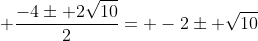  \frac{-4\pm 2\sqrt{10}}{2}= -2\pm \sqrt{10}
