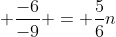  \frac{-6}{-9} = \frac{5}{6}n