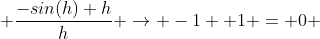 \frac{-sin(h)+h}{h} \to -1 +1 = 0 