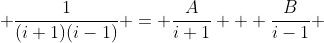  \frac{1}{(i+1)(i-1)} = \frac{A}{i+1} + \frac{B}{i-1} 