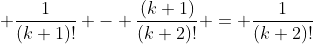  \frac{1}{(k+1)!} - \frac{(k+1)}{(k+2)!} = \frac{1}{(k+2)!}