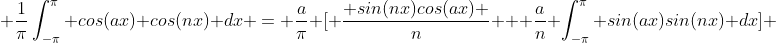  \frac{1}{\pi}\int_{-\pi}^{\pi} cos(ax) cos(nx) dx = \frac{a}{\pi} [ \frac{ sin(nx)cos(ax) }{n} + \frac{a}{n} \int_{-\pi}^{\pi} sin(ax)sin(nx) dx] 