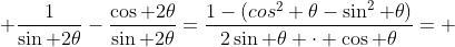  \frac{1}{\sin 2\theta}-\frac{\cos 2\theta}{\sin 2\theta}=\frac{1-(cos^2 \theta-\sin^2 \theta)}{2\sin \theta \cdot \cos \theta}= 
