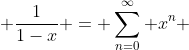  \frac{1}{1-x} = \sum_{n=0}^{\infty} x^n 