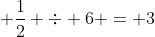  \frac{1}{2} \div 6 = 3