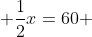  \frac{1}{2}x=60 