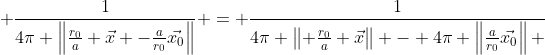  \frac{1}{4\pi \left\|\frac{r_0}{a} \vec{x} -\frac{a}{r_0}\vec{x_0}\right\|} = \frac{1}{4\pi \left\| \frac{r_0}{a} \vec{x}\right\| - 4\pi \left\|\frac{a}{r_0}\vec{x_0}\right\| }