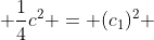  \frac{1}{4}{c^2} = (c_1)^2 